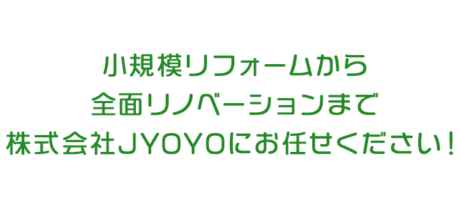 小規模リフォームから全面リノベーションまで株式貨車JYOYOにお任せください！