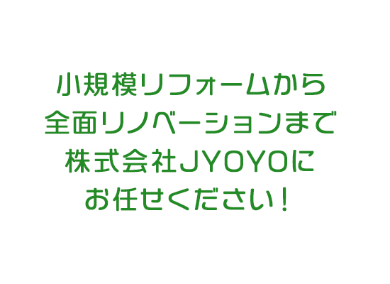 小規模リフォームから全面リノベーションまで株式貨車JYOYOにお任せください！